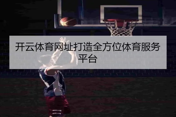 开云体育网址打造全方位体育服务平台