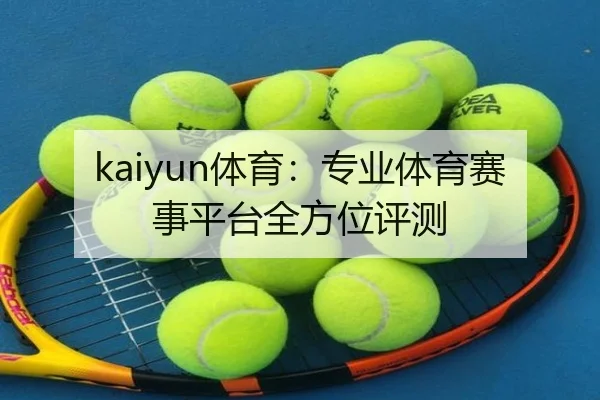kaiyun体育：专业体育赛事平台全方位评测